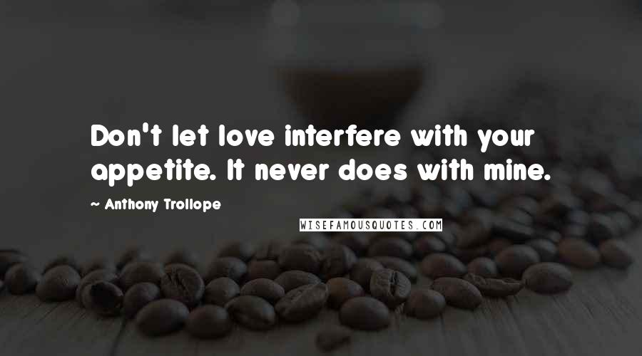 Anthony Trollope Quotes: Don't let love interfere with your appetite. It never does with mine.