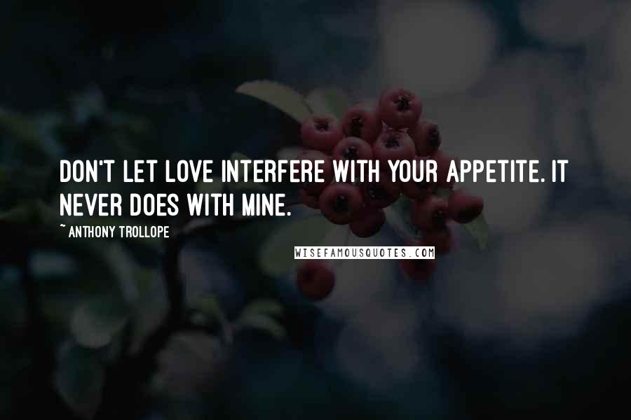 Anthony Trollope Quotes: Don't let love interfere with your appetite. It never does with mine.