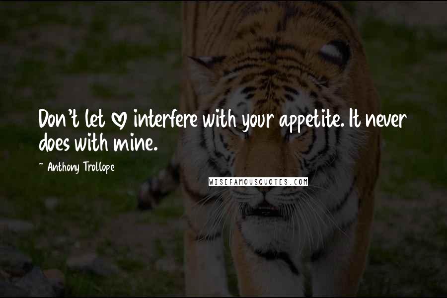 Anthony Trollope Quotes: Don't let love interfere with your appetite. It never does with mine.
