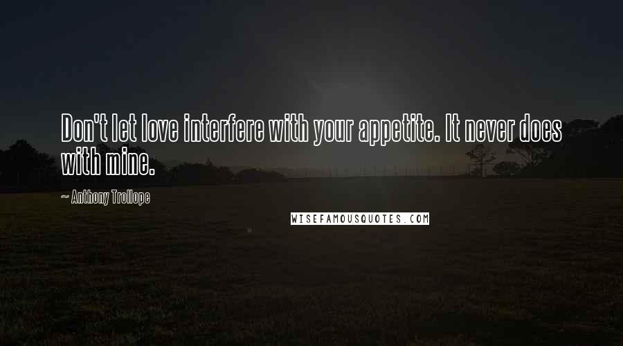 Anthony Trollope Quotes: Don't let love interfere with your appetite. It never does with mine.