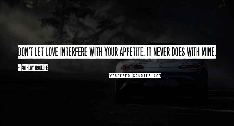Anthony Trollope Quotes: Don't let love interfere with your appetite. It never does with mine.