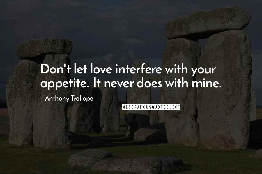 Anthony Trollope Quotes: Don't let love interfere with your appetite. It never does with mine.