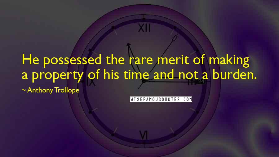 Anthony Trollope Quotes: He possessed the rare merit of making a property of his time and not a burden.