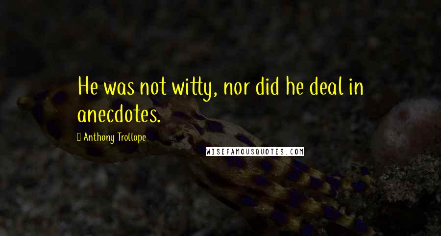 Anthony Trollope Quotes: He was not witty, nor did he deal in anecdotes.