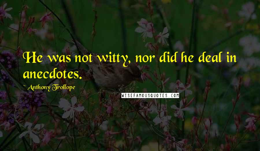 Anthony Trollope Quotes: He was not witty, nor did he deal in anecdotes.