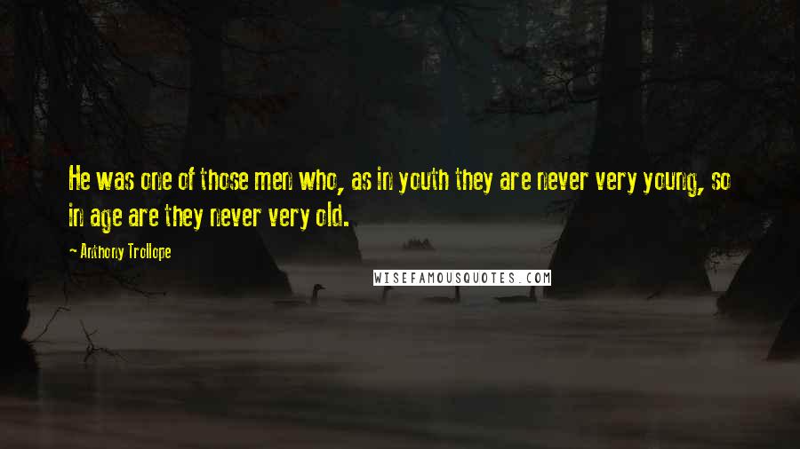 Anthony Trollope Quotes: He was one of those men who, as in youth they are never very young, so in age are they never very old.