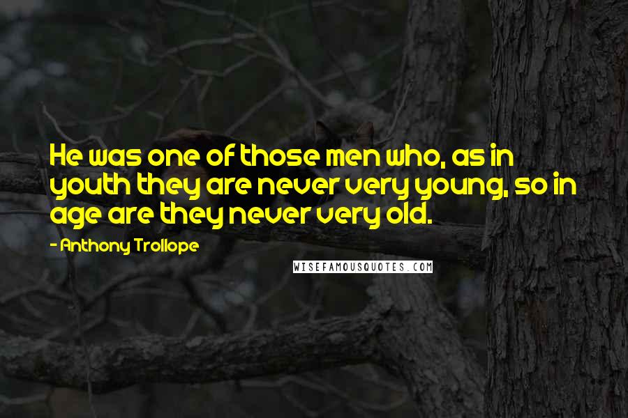 Anthony Trollope Quotes: He was one of those men who, as in youth they are never very young, so in age are they never very old.