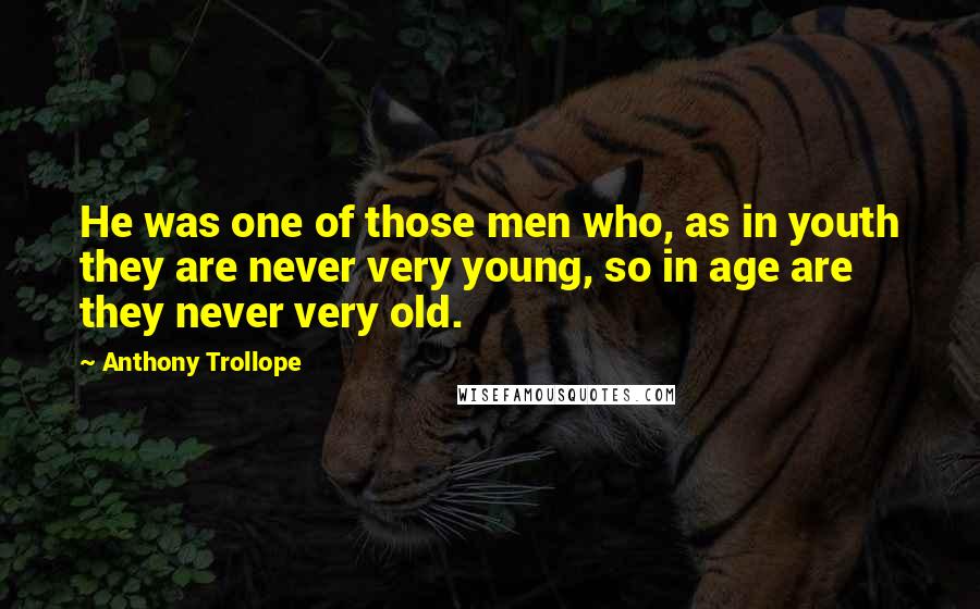 Anthony Trollope Quotes: He was one of those men who, as in youth they are never very young, so in age are they never very old.