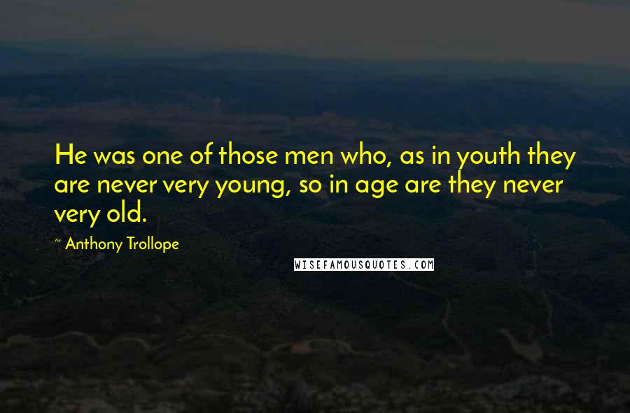 Anthony Trollope Quotes: He was one of those men who, as in youth they are never very young, so in age are they never very old.