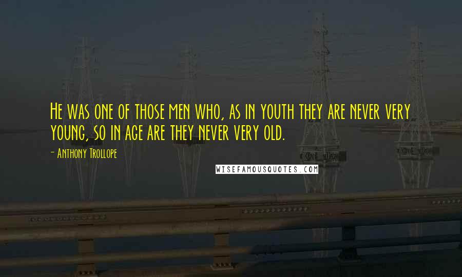 Anthony Trollope Quotes: He was one of those men who, as in youth they are never very young, so in age are they never very old.