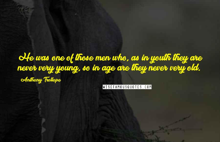 Anthony Trollope Quotes: He was one of those men who, as in youth they are never very young, so in age are they never very old.