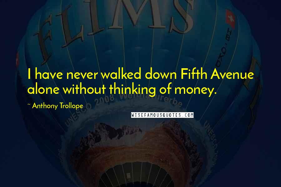 Anthony Trollope Quotes: I have never walked down Fifth Avenue alone without thinking of money.