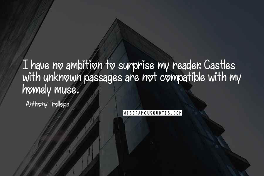 Anthony Trollope Quotes: I have no ambition to surprise my reader. Castles with unknown passages are not compatible with my homely muse.