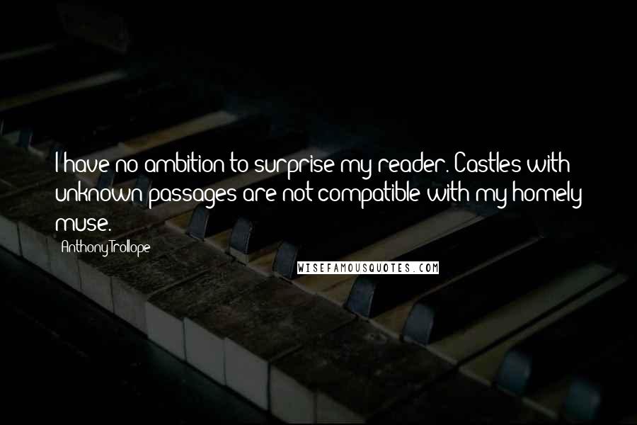 Anthony Trollope Quotes: I have no ambition to surprise my reader. Castles with unknown passages are not compatible with my homely muse.