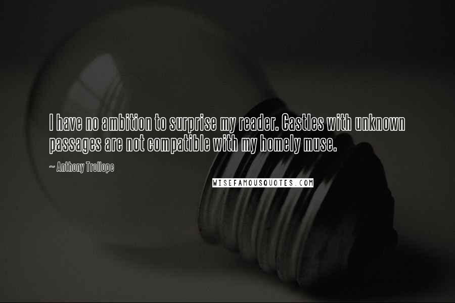 Anthony Trollope Quotes: I have no ambition to surprise my reader. Castles with unknown passages are not compatible with my homely muse.