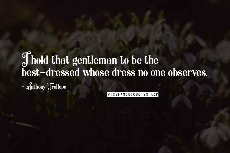 Anthony Trollope Quotes: I hold that gentleman to be the best-dressed whose dress no one observes.