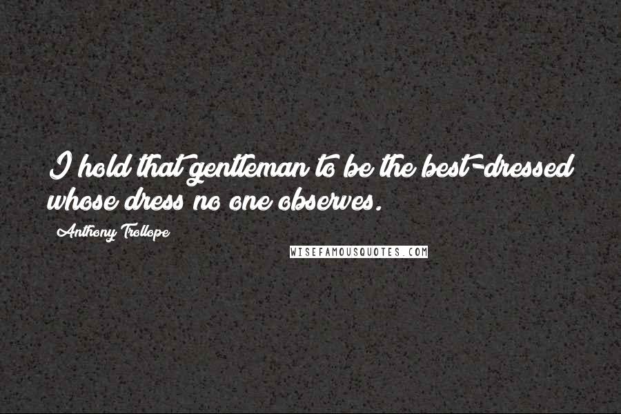 Anthony Trollope Quotes: I hold that gentleman to be the best-dressed whose dress no one observes.