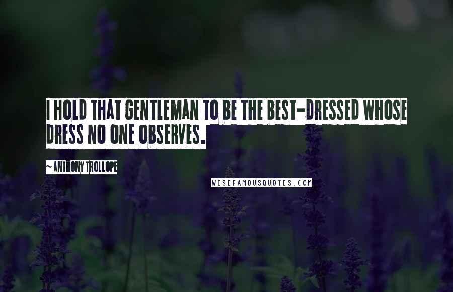 Anthony Trollope Quotes: I hold that gentleman to be the best-dressed whose dress no one observes.