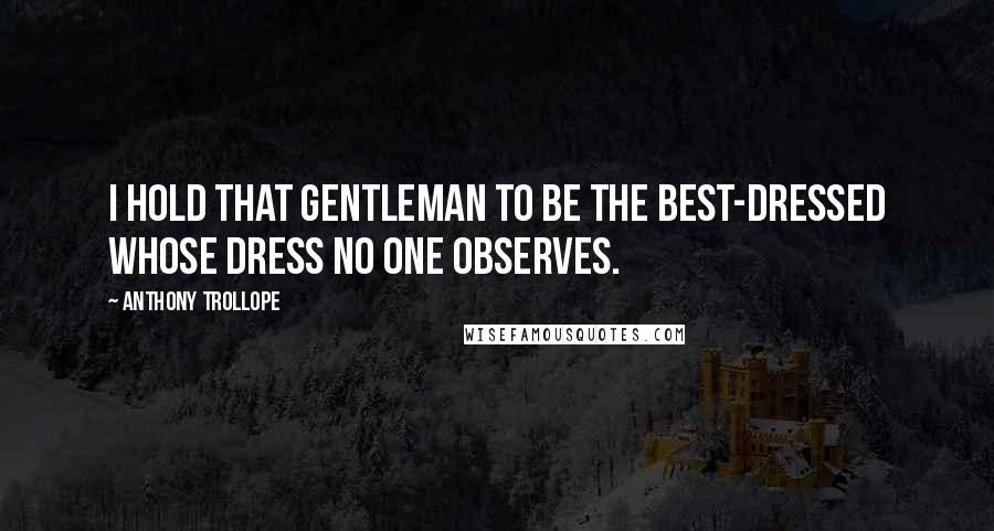 Anthony Trollope Quotes: I hold that gentleman to be the best-dressed whose dress no one observes.