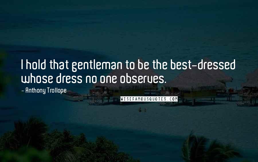 Anthony Trollope Quotes: I hold that gentleman to be the best-dressed whose dress no one observes.