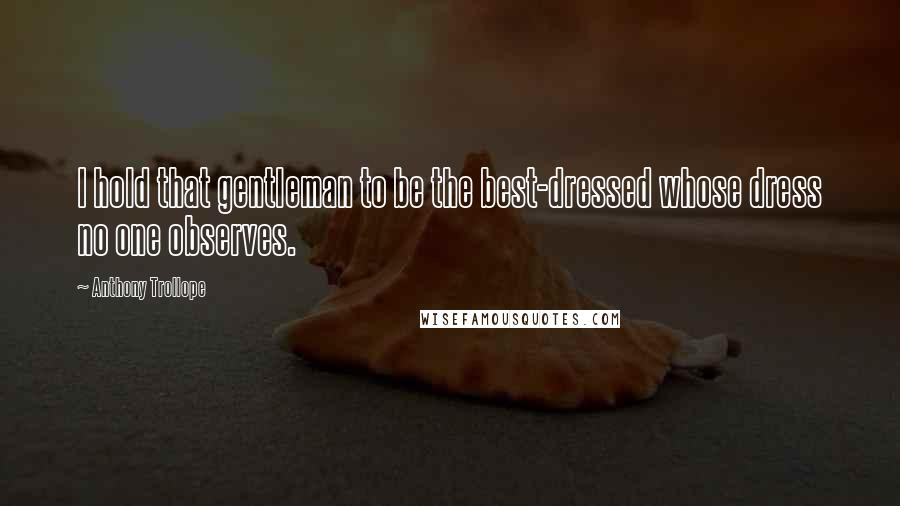 Anthony Trollope Quotes: I hold that gentleman to be the best-dressed whose dress no one observes.