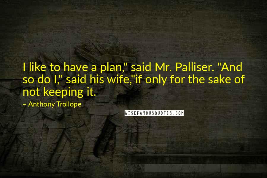 Anthony Trollope Quotes: I like to have a plan," said Mr. Palliser. "And so do I," said his wife,"if only for the sake of not keeping it.