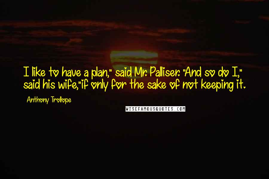 Anthony Trollope Quotes: I like to have a plan," said Mr. Palliser. "And so do I," said his wife,"if only for the sake of not keeping it.