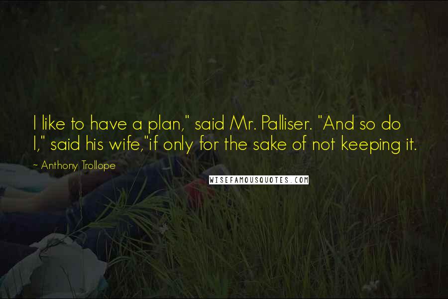 Anthony Trollope Quotes: I like to have a plan," said Mr. Palliser. "And so do I," said his wife,"if only for the sake of not keeping it.