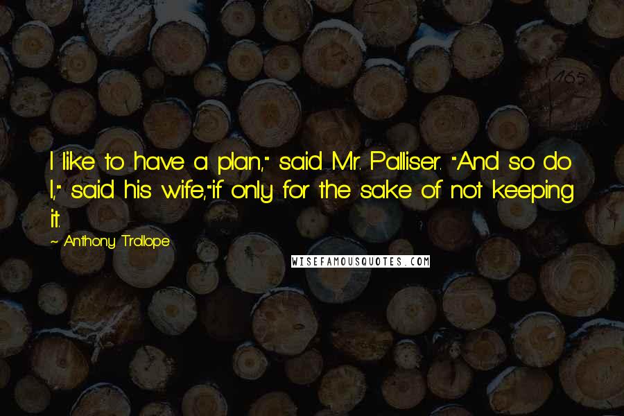 Anthony Trollope Quotes: I like to have a plan," said Mr. Palliser. "And so do I," said his wife,"if only for the sake of not keeping it.