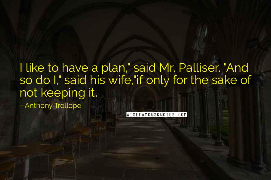 Anthony Trollope Quotes: I like to have a plan," said Mr. Palliser. "And so do I," said his wife,"if only for the sake of not keeping it.