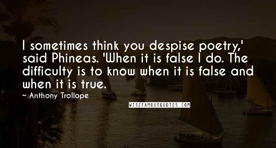 Anthony Trollope Quotes: I sometimes think you despise poetry,' said Phineas. 'When it is false I do. The difficulty is to know when it is false and when it is true.