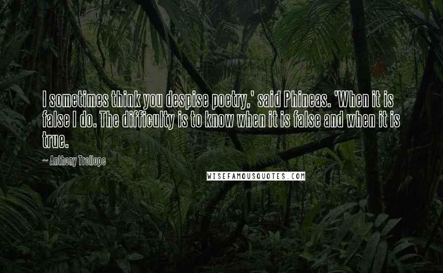 Anthony Trollope Quotes: I sometimes think you despise poetry,' said Phineas. 'When it is false I do. The difficulty is to know when it is false and when it is true.