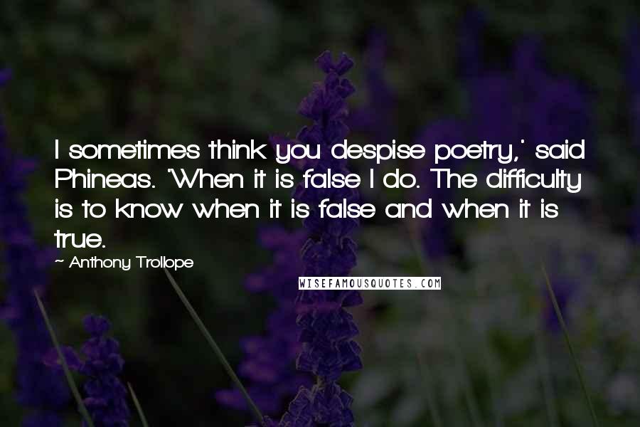 Anthony Trollope Quotes: I sometimes think you despise poetry,' said Phineas. 'When it is false I do. The difficulty is to know when it is false and when it is true.