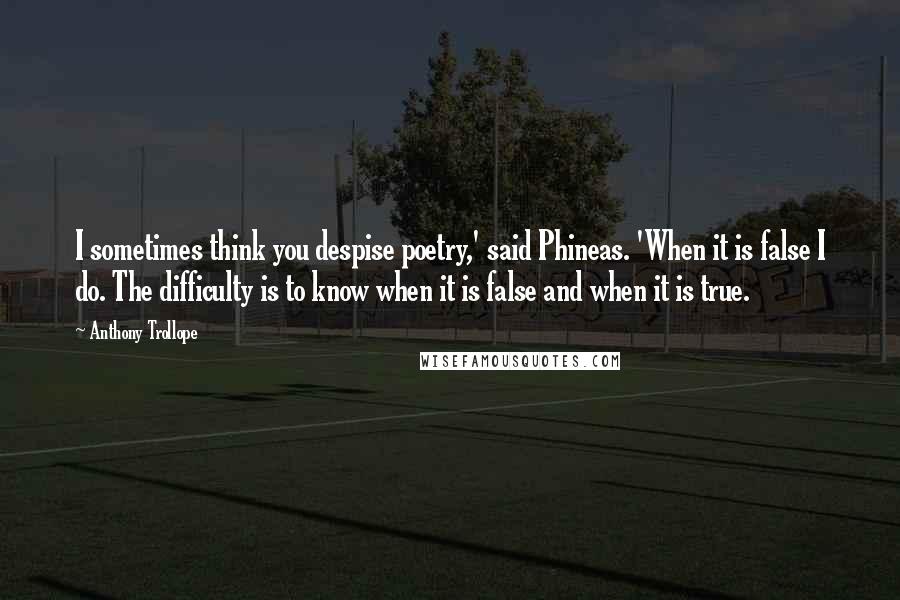 Anthony Trollope Quotes: I sometimes think you despise poetry,' said Phineas. 'When it is false I do. The difficulty is to know when it is false and when it is true.