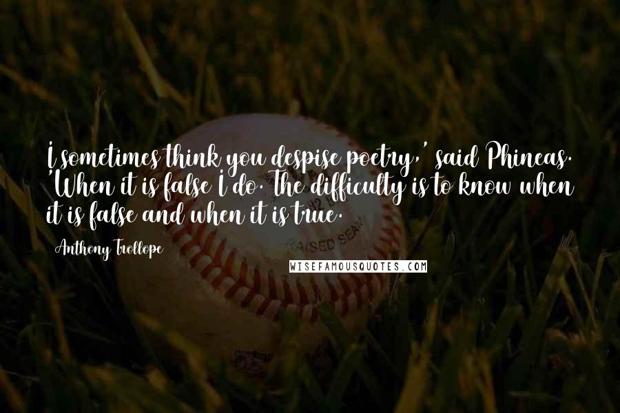 Anthony Trollope Quotes: I sometimes think you despise poetry,' said Phineas. 'When it is false I do. The difficulty is to know when it is false and when it is true.