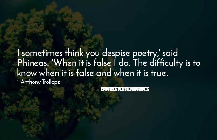 Anthony Trollope Quotes: I sometimes think you despise poetry,' said Phineas. 'When it is false I do. The difficulty is to know when it is false and when it is true.