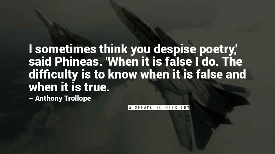 Anthony Trollope Quotes: I sometimes think you despise poetry,' said Phineas. 'When it is false I do. The difficulty is to know when it is false and when it is true.