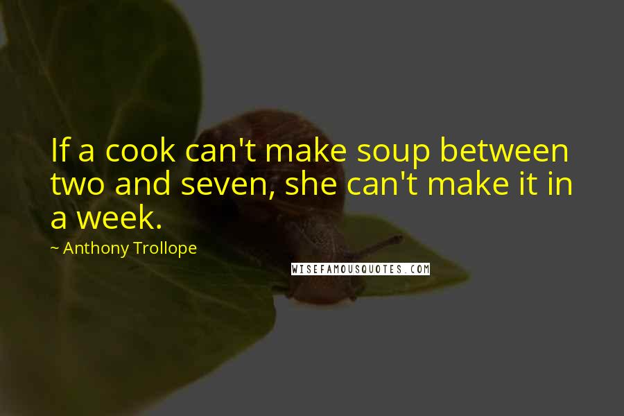 Anthony Trollope Quotes: If a cook can't make soup between two and seven, she can't make it in a week.