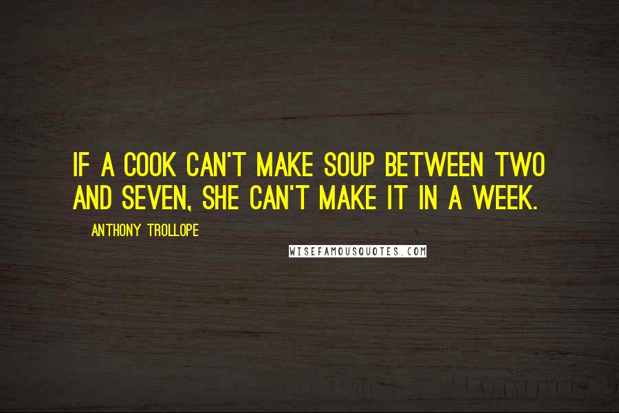 Anthony Trollope Quotes: If a cook can't make soup between two and seven, she can't make it in a week.