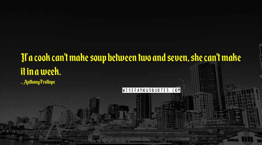 Anthony Trollope Quotes: If a cook can't make soup between two and seven, she can't make it in a week.