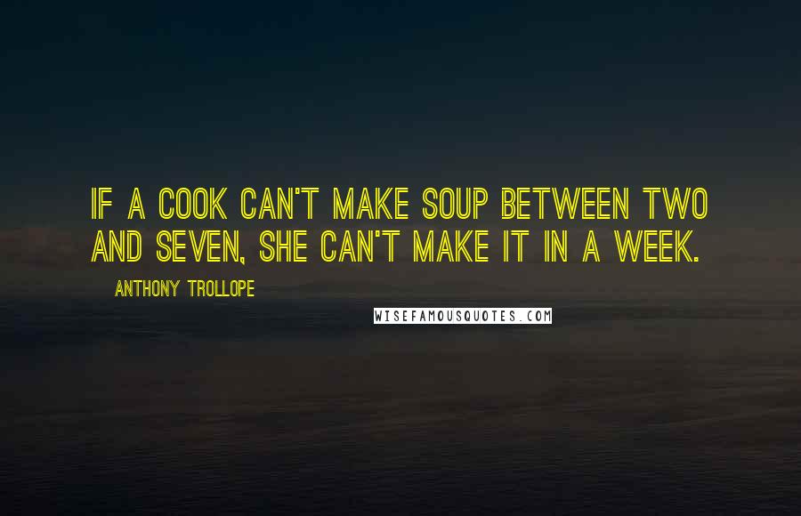 Anthony Trollope Quotes: If a cook can't make soup between two and seven, she can't make it in a week.