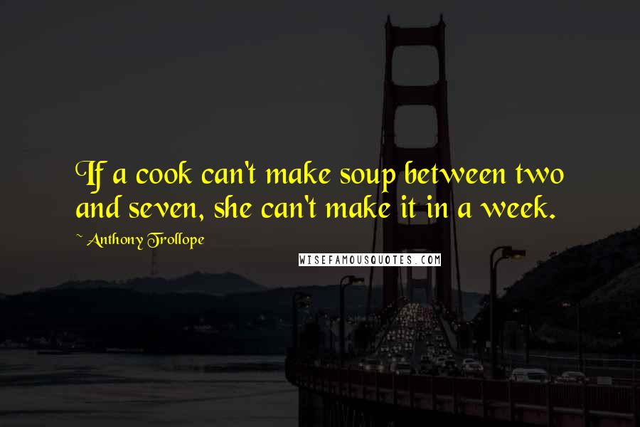 Anthony Trollope Quotes: If a cook can't make soup between two and seven, she can't make it in a week.