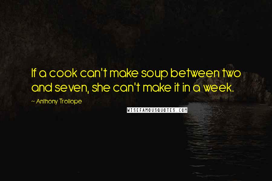 Anthony Trollope Quotes: If a cook can't make soup between two and seven, she can't make it in a week.