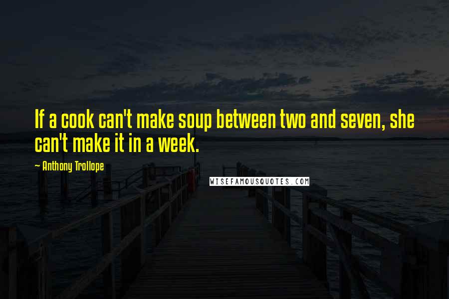Anthony Trollope Quotes: If a cook can't make soup between two and seven, she can't make it in a week.