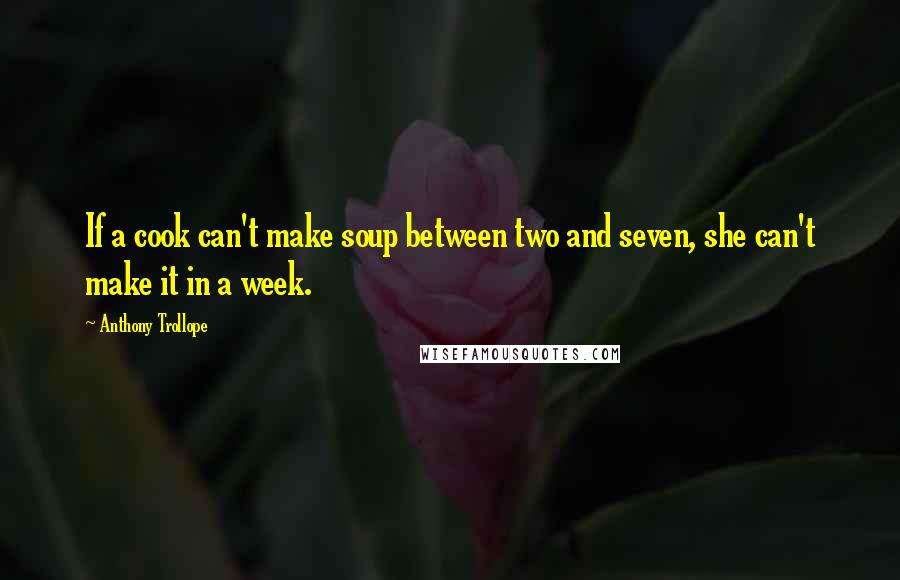 Anthony Trollope Quotes: If a cook can't make soup between two and seven, she can't make it in a week.