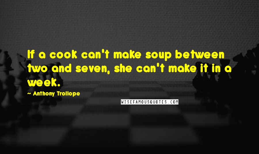 Anthony Trollope Quotes: If a cook can't make soup between two and seven, she can't make it in a week.