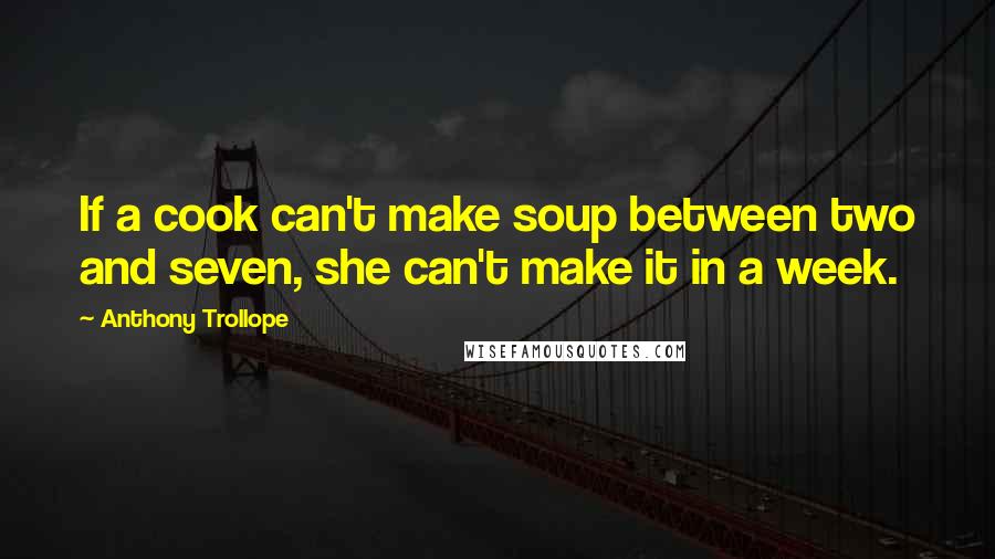 Anthony Trollope Quotes: If a cook can't make soup between two and seven, she can't make it in a week.