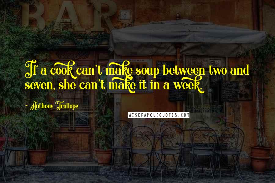 Anthony Trollope Quotes: If a cook can't make soup between two and seven, she can't make it in a week.