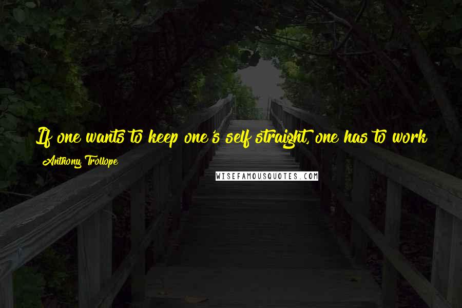 Anthony Trollope Quotes: If one wants to keep one's self straight, one has to work hard at it, one way or the other. I suppose it all comes from the fall of Adam.