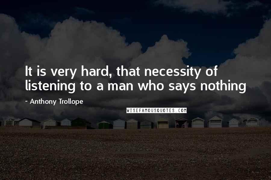 Anthony Trollope Quotes: It is very hard, that necessity of listening to a man who says nothing